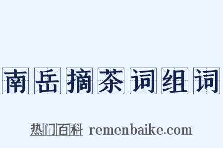 南岳摘茶词组词是什么意思的图片